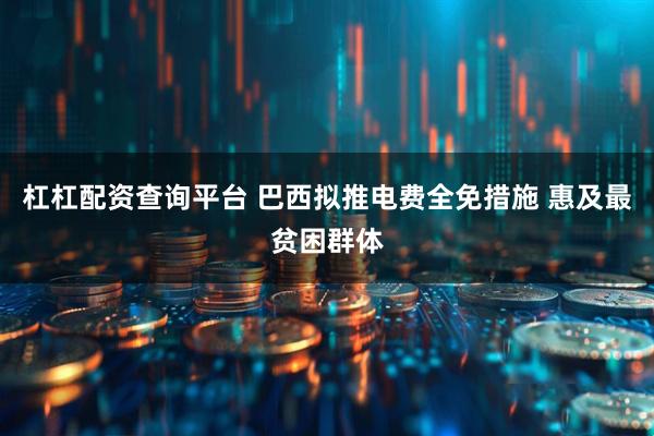 杠杠配资查询平台 巴西拟推电费全免措施 惠及最贫困群体