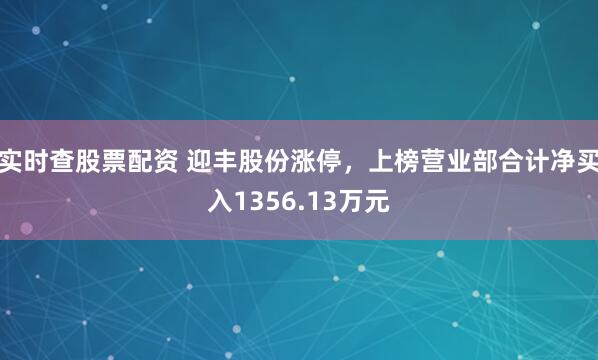 实时查股票配资 迎丰股份涨停，上榜营业部合计净买入1356.13万元