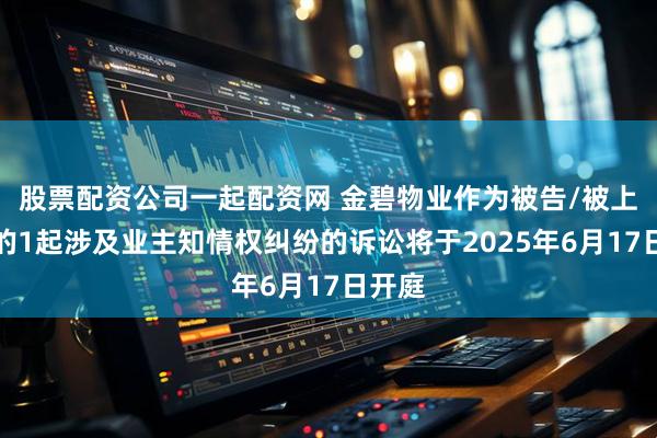 股票配资公司一起配资网 金碧物业作为被告/被上诉人的1起涉及业主知情权纠纷的诉讼将于2025年6月17日开庭