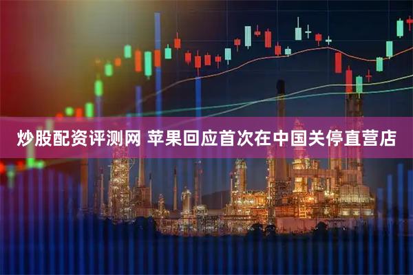 炒股配资评测网 苹果回应首次在中国关停直营店