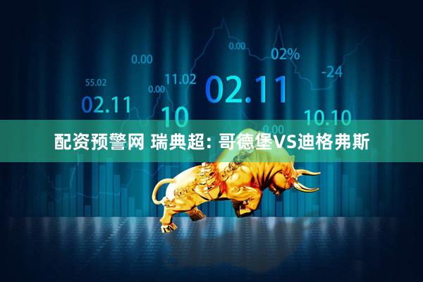 配资预警网 瑞典超: 哥德堡VS迪格弗斯