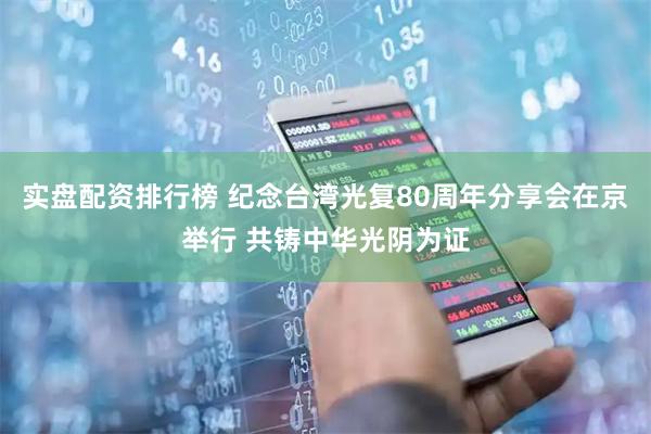 实盘配资排行榜 纪念台湾光复80周年分享会在京举行 共铸中华光阴为证