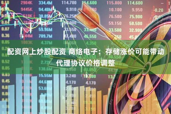 配资网上炒股配资 商络电子：存储涨价可能带动代理协议价格调整