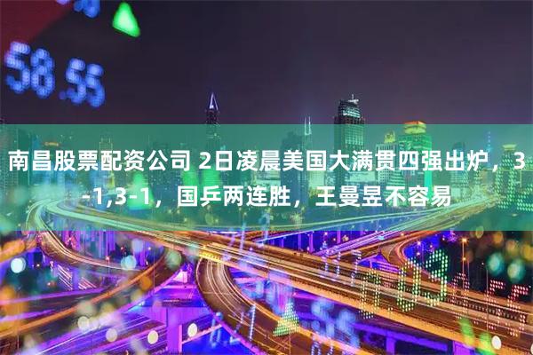 南昌股票配资公司 2日凌晨美国大满贯四强出炉,3-1,3-1,国乒两连胜,王曼昱不容易
