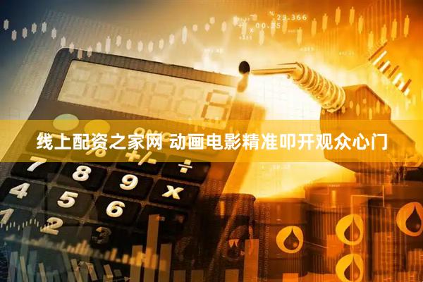 线上配资之家网 动画电影精准叩开观众心门