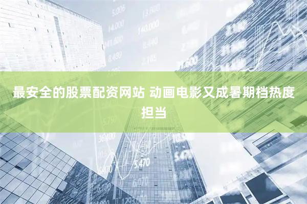 最安全的股票配资网站 动画电影又成暑期档热度担当