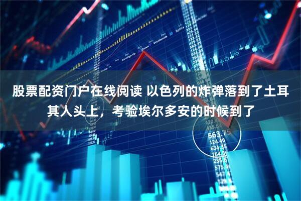 股票配资门户在线阅读 以色列的炸弹落到了土耳其人头上，考验埃尔多安的时候到了