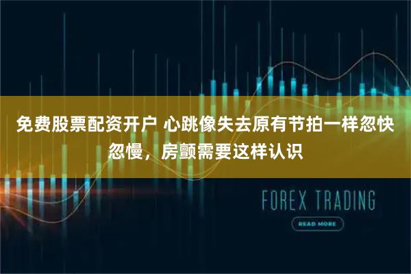 免费股票配资开户 心跳像失去原有节拍一样忽快忽慢，房颤需要这样认识