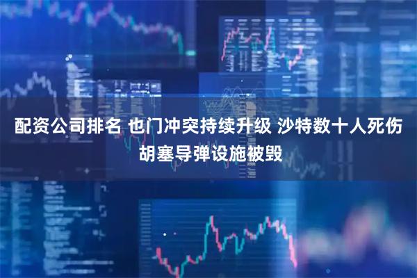 配资公司排名 也门冲突持续升级 沙特数十人死伤 胡塞导弹设施被毁